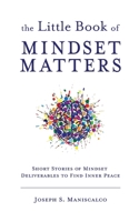 Little Book of Mindset Matters : Short Stories of Mindset Deliverables to Find Inner Peace 1956353739 Book Cover