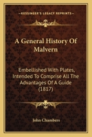 A General History Of Malvern: Embellished With Plates, Intended To Comprise All The Advantages Of A Guide 1241318522 Book Cover