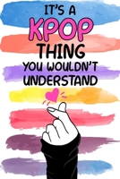 It's a KPOP Thing You Wouldn't Understand: K-pop 120 Lined Pages Journal &Notebook, Kpop gift, Kpop accessories, unique Gift for Friend, Coworker, Boss... 1676267042 Book Cover