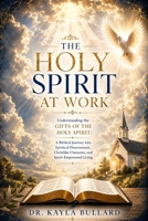 THE HOLY SPIRT AT WORK:: Understanding the Gifts of the Holy Spirit: A Biblical Journey into Spiritual Discernment, Christlike Character, and Spirit-Empowered Living 1971929328 Book Cover