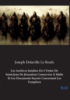 Les Archives Inédites De L'Ordre De Saint-Jean De Jérusalem Conservées À Malte Et Les Documents Secrets Concernant Les Templiers: Le secret des Templiers révélé (French Edition) B0GMZ9STHV Book Cover