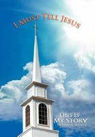 I Must Tell Jesus: This Is My Story 1465350985 Book Cover