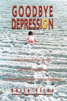 Goodbye Depression: Take Control of Your Life and Get Rid of Depression a Practical Guide Based on Personal Experience 0595284698 Book Cover