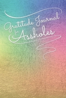 Gratitude Journal for Assholes: A Humorous Daily Gratitude Journal for Adults Gag Gift Multicolored Foil Design 1709433744 Book Cover