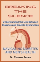 BREAKING THE SILENCE: NAVIGATING DIABETES AND MEN'S HEALTH: Understanding the Link Between Diabetes and Erectile Dysfunction B0CT1K2LS6 Book Cover