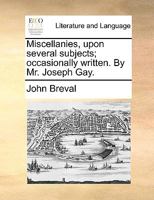 Miscellanies, upon several subjects; occasionally written. By Mr. Joseph Gay. 1140914219 Book Cover