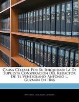 Causa Clebre Por Su Iniquidad: La De Supuesta Conspiracin Del Redactor De 'el Venezolano' Antonio L. Guzmn En 1846... 1145749372 Book Cover
