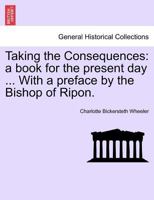 Taking the Consequences: a book for the present day ... With a preface by the Bishop of Ripon. 1241369526 Book Cover