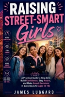 Raising Street-Smart Girls: A Practical Guide to Help Girls Build Confidence, Stay Aware, and Make Smart Decisions in Everyday Life Ages 13 to 18 B0GXRQQC5M Book Cover