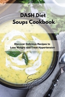DASH Diet Soups Cookbook: Discover Delicious Recipes to Lose Weight and Treat Hypertension 1802994696 Book Cover