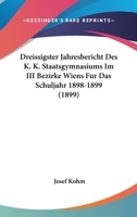 Dreissigster Jahresbericht Des K. K. Staatsgymnasiums Im III Bezirke Wiens Fur Das Schuljahr 1898-1899 (1899) 1160751102 Book Cover