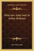 What Mrs. Eddy Said To Arthur Brisbane: The Celebrated Interview Of The Eminent Journalist With The Discoverer And Founder Of Christian Science 1162922052 Book Cover