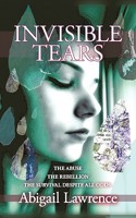 Invisible Tears: The Abuse, The Rebellion, The Survival, Despite All Odds 1449070027 Book Cover