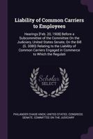 Liability of Common Carriers to Employees: Hearings [Feb. 20, 1908] Before a Subcommittee of the Committee on the Judiciary, United States Senate, on 1341448193 Book Cover