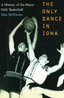 The Only Dance in Iowa: A History of Six-Player Girls' Basketball 0803282990 Book Cover