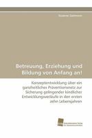 Betreuung, Erziehung und Bildung von Anfang an!: Konzeptentwicklung über ein ganzheitliches Präventionsnetz zur Sicherung gelingender kindlicher ... den ersten zehn Lebensjahren 3838122704 Book Cover