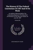 The History of the Federal Convention of 1787 and of Its Work: An Address Delivered Before the Graduating Classes at the Sixty-Third Anniversary of the Yale Law School, on June 28, 1887; Volume 549 1340790777 Book Cover