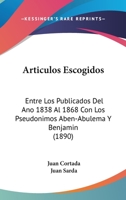 Articulos Escogidos: Entre Los Publicados Del Ano 1838 Al 1868 Con Los Pseudonimos Aben-Abulema Y Benjamin (1890) 1167605950 Book Cover