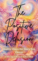The Positive Delusion: Reality Obeys the Story You Choose - Manifest Money, Love, Success By Being "Delusional" (The Quantum Shifter Series) 1972432249 Book Cover