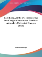 Rede Beim Antritte Des Prorektorates Der Koniglich Bayerischen Friedrich-Alexanders-Universitat Erlangen (1905) 1160282811 Book Cover