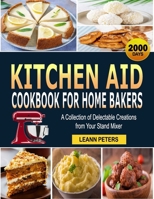 Kitchen Aid Cookbook for Home Bakers: A Collection of Delectable Creations from Your Stand Mixer B0CNWYNTRY Book Cover