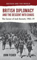 British Diplomacy and the Descent Into Chaos: The Career of Jack Garnett, 1902-19 1349345881 Book Cover