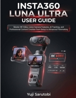 INSTA360 LUNA ULTRA USER GUIDE: Master 8K Video, Leica Camera Features, AI Tracking, and Professional Content Creation from Setup to Advanced Filmmaking B0H6CF7ZT7 Book Cover