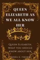 QUEEN ELIZABETH AS WE ALL KNOW HER.: What You Should Know About Queen Elizabeth B0BFTWJC3G Book Cover