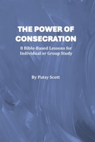 The Power of Consecration: 8 Bible Based Lessons for Individual or Group Study B088N3WWBC Book Cover
