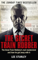 The Secret Train Robber: The Real Great Train Robbery Mastermind Revealed 1785030140 Book Cover