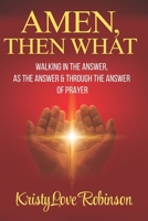 AMEN, THEN WHAT: Walking in the answer, as the answer, & through the answer of prayer B0FVBMZXNH Book Cover