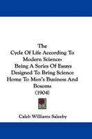 The Cycle of Life According to Modern Science: Being a Series of Essays Designed to Bring Science Home to Men's Business and Bosoms 1165120631 Book Cover