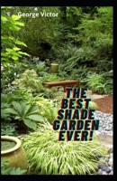 The Best Shade Garden EVER!: Organise Your Garden, Use Upto 85% Less Water In your Shade Garden B08XLGFS3Z Book Cover