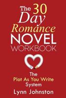 The 30 Day Romance Novel Workbook: Write a Novel in a Month with the Plot-As-You-Write System 1539754812 Book Cover