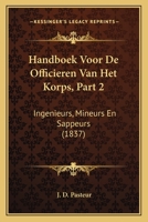 Handboek Voor De Officieren Van Het Korps, Part 2: Ingenieurs, Mineurs En Sappeurs (1837) 1168122082 Book Cover