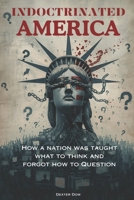 INDOCTRINATED AMERICA: How a Nation Was Taught What to Think and Forgot How to Question B0GS261JZN Book Cover