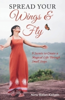 SPREAD YOUR Wings & Fly: 9 Secrets to Create a Magical Life Through Small Steps 1763877108 Book Cover