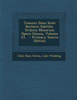 Joannis Duns Scoti Doctoris Subtilis, Ordinis Minorum Opera Omnia, Volume 23... 1022629956 Book Cover