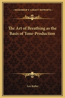 The Art Of Breathing As The Basis Of Tone-production: (the Old Italian School Of Singing) Indisensable To Singers, Elocutionists, Educators ... And To ... Of Having A Pleasant Voice And Good Health 1018795502 Book Cover