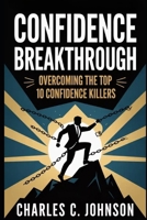 CONFIDENCE BREAKTHROUGH: OVERCOMING THE TOP 10 CONFIDENCE KILLERS B0FS11QKDH Book Cover