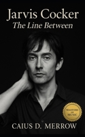 Jarvis Cocker: The Line Between: Jarvis Cocker and the Mechanics of Britpop, Class, and Cultural Theatre B0FQ2W65ZT Book Cover