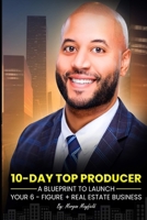 10-Day Top Producer: A Blueprint to Launch Your 6-Figure+ Real Estate Business 9694292379 Book Cover