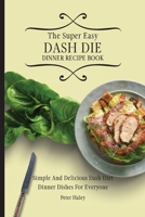 The Super Easy Dash Diet Dinner Recipe Book: Simple And Delicious Dash Diet Dinner Dishes For Everyone 1803171715 Book Cover