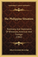 The Philippine Situation: Testimony And Statements Of Witnesses, American And Foreign 1376738414 Book Cover