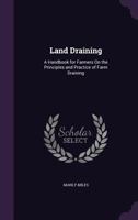 Land Draining: A Handbook For Farmers On The Principles And Practice Of Farm Draining 1168074487 Book Cover