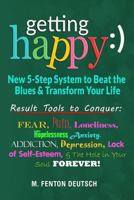 Getting Happy :) - New 5-Step System to Beat the Blues & Transform Your Life: Result Tools to Conquer: Fear, Pain, Loneliness, Helplessness, Anxiety, ... and The Hole in Your Soul Forever! 1979820066 Book Cover