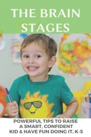 The Brain Stages: Powerful Tips To Raise A Smart, Confident Kid & Have Fun Doing It, K-5: Signs Of An Intelligent Child B08YS61VG8 Book Cover