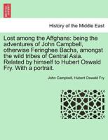 Lost among the Affghans: Being the adventures of John Campbell, otherwise Feringhee Bacha, amongst the wild tribes of Central Asia. Related by himself to Hubert Oswald Fry. With a portrait. 1241159483 Book Cover