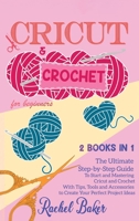 Cricut and Crochet For Beginners: 2 BOOKS IN 1: The Ultimate Step-by-Step Guide To Start and Mastering Cricut and Crochet With Tips, Tools and Accessories to Create Your Perfect Project Ideas 1914031644 Book Cover