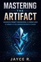 MASTERING THE ARTIFACT: Advanced Prompt Engineering, AI Workflows, and Human–AI Collaboration with Claude B0GSMWZ2G3 Book Cover